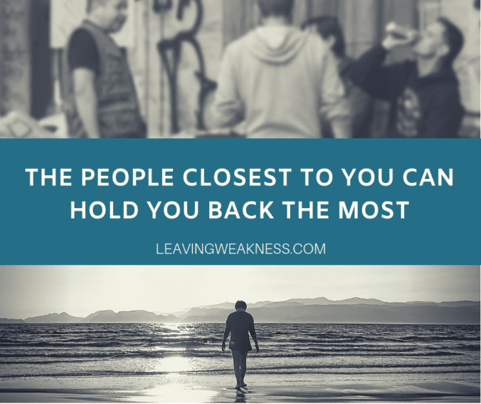 The people your closest with can hold you back the most